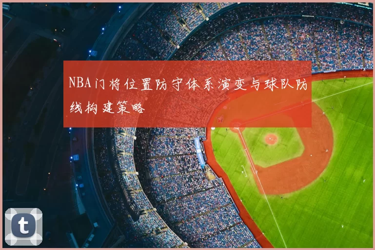 NBA门将位置防守体系演变与球队防线构建策略