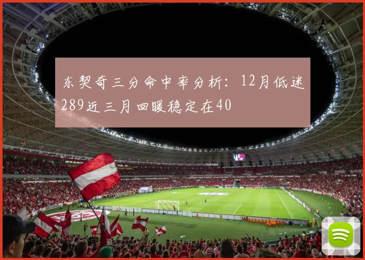 东契奇三分命中率分析：12月低迷289近三月回暖稳定在40