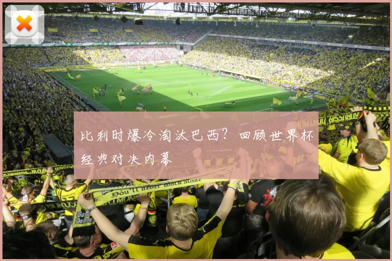 比利时爆冷淘汰巴西?回顾世界杯经典对决内幕