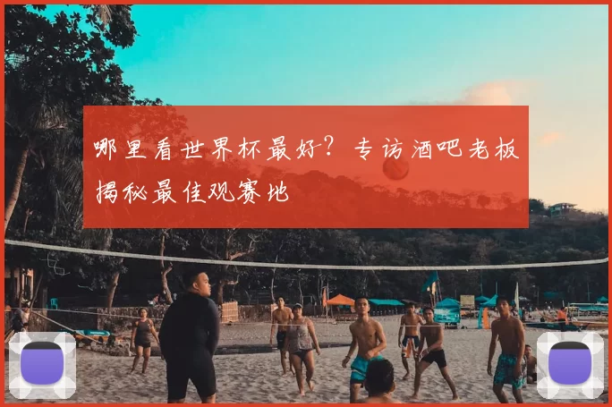 哪里看世界杯最好?专访酒吧老板揭秘最佳观赛地