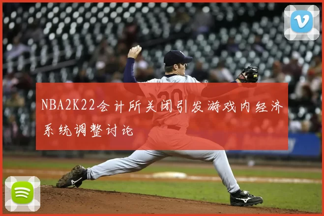 NBA2K22会计所关闭引发游戏内经济系统调整讨论