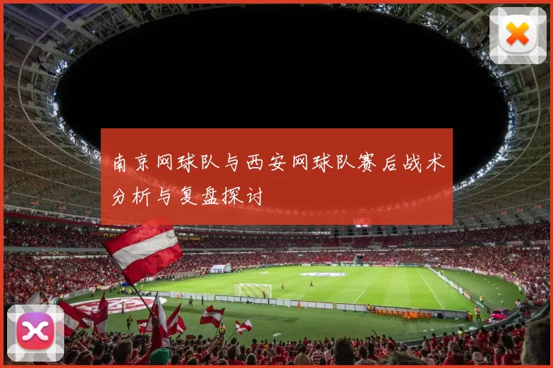 南京网球队与西安网球队赛后战术分析与复盘探讨