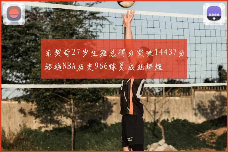 东契奇27岁生涯总得分突破14437分超越NBA历史966球员成就辉煌