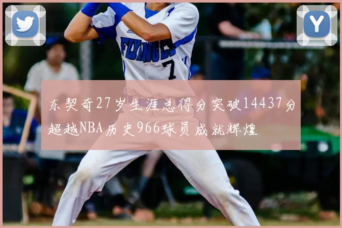 东契奇27岁生涯总得分突破14437分超越NBA历史966球员成就辉煌