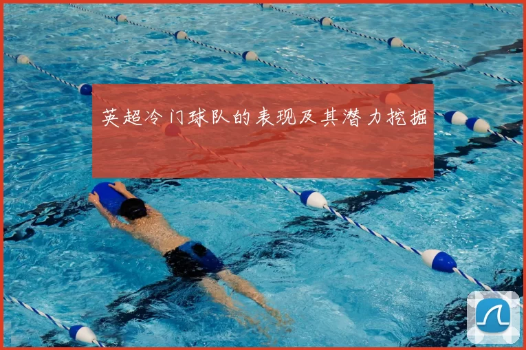 英超冷门球队的表现及其潜力挖掘