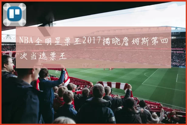 NBA全明星票王2017揭晓詹姆斯第四次当选票王