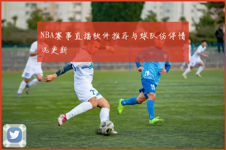 NBA赛事直播软件推荐与球队伤停情况更新