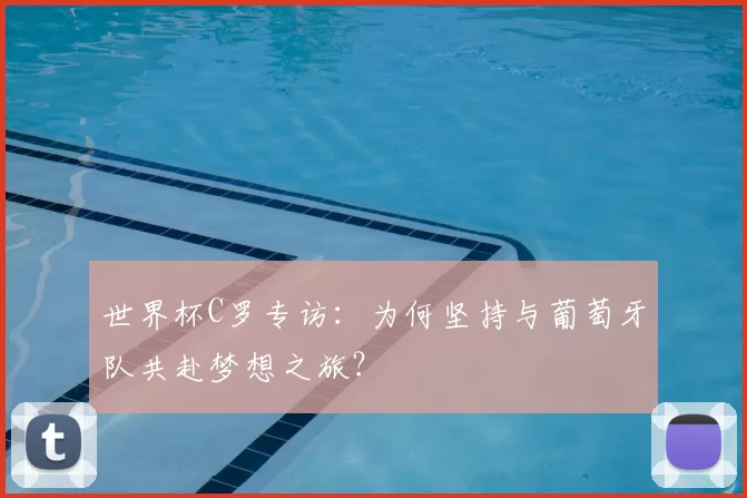 世界杯C罗专访：为何坚持与葡萄牙队共赴梦想之旅？