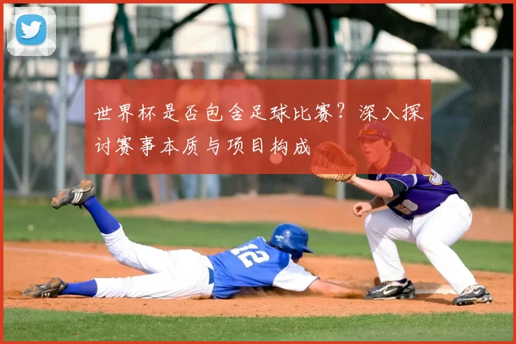 世界杯是否包含足球比赛?深入探讨赛事本质与项目构成