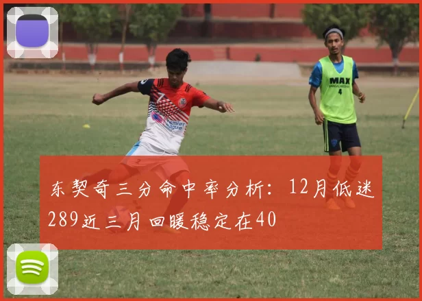 东契奇三分命中率分析:12月低迷289近三月回暖稳定在40