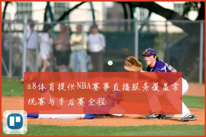 a8体育提供NBA赛事直播服务覆盖常规赛与季后赛全程