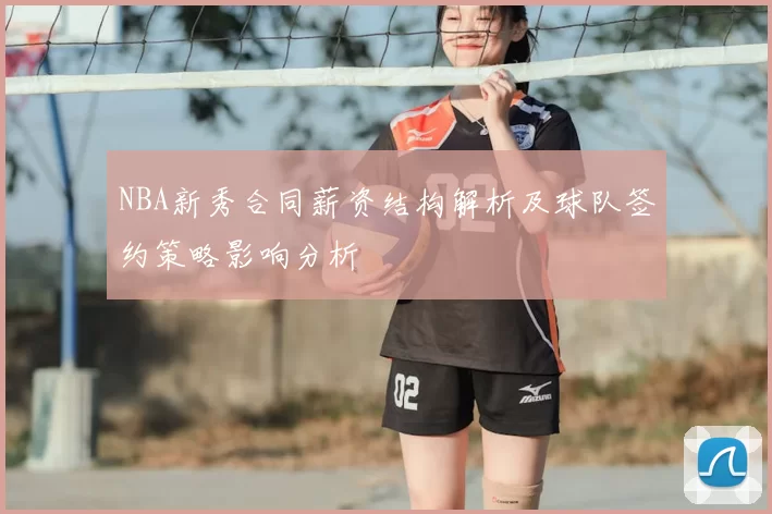 NBA新秀合同薪资结构解析及球队签约策略影响分析