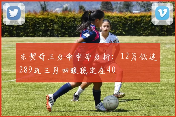 东契奇三分命中率分析：12月低迷289近三月回暖稳定在40