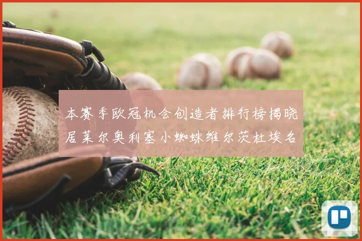 本赛季欧冠机会创造者排行榜揭晓居莱尔奥利塞小蜘蛛维尔茨杜埃名列前五