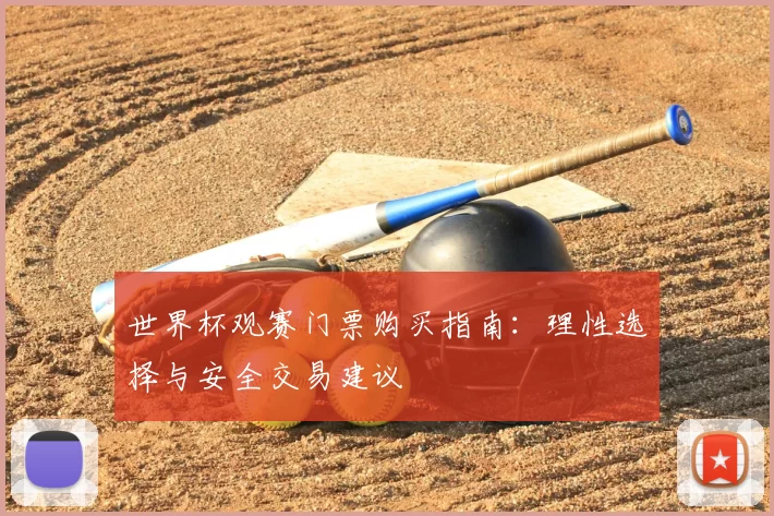 世界杯观赛门票购买指南:理性选择与安全交易建议