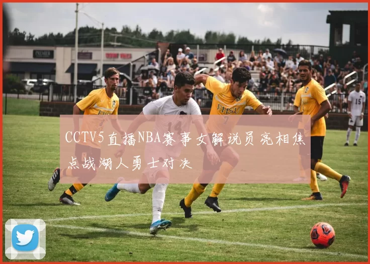 CCTV5直播NBA赛事女解说员亮相焦点战湖人勇士对决