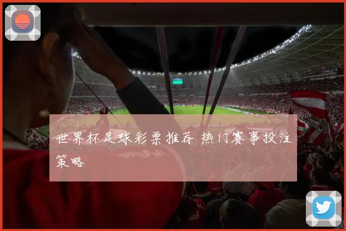 世界杯足球彩票推荐 热门赛事投注策略