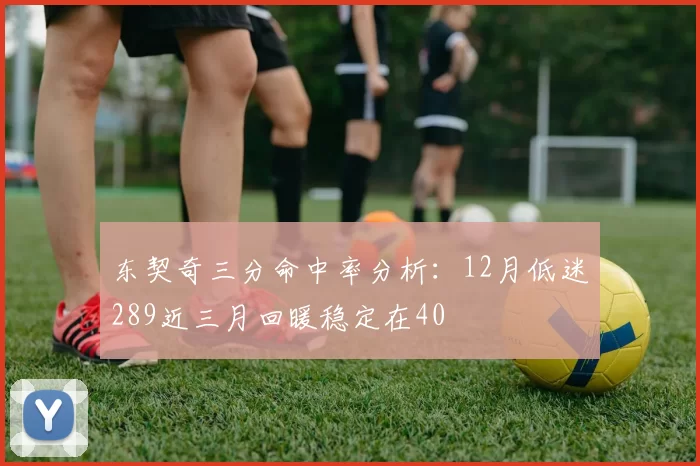 东契奇三分命中率分析：12月低迷289近三月回暖稳定在40