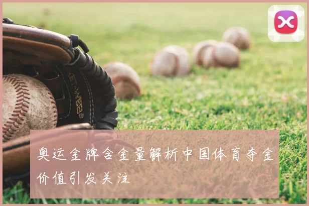 奥运金牌含金量解析中国体育夺金价值引发关注