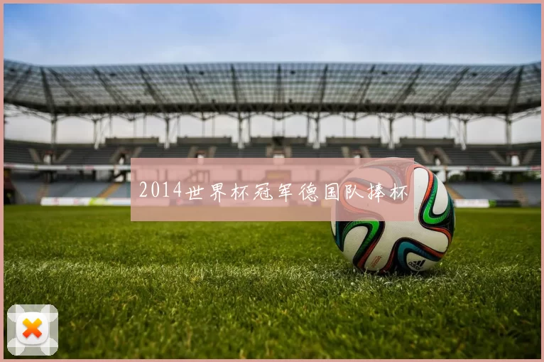 2014世界杯冠军德国队捧杯