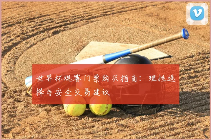 世界杯观赛门票购买指南:理性选择与安全交易建议