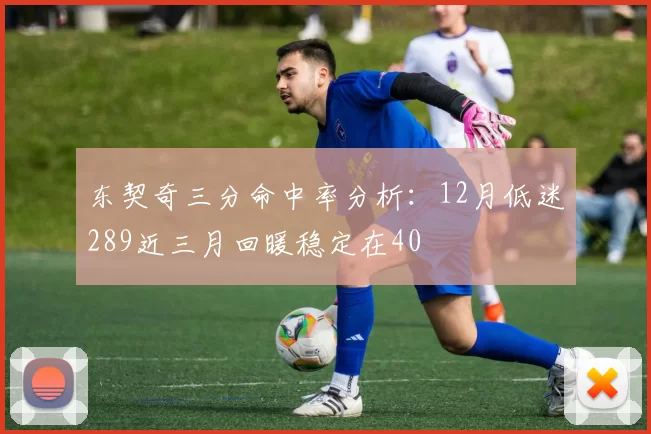 东契奇三分命中率分析:12月低迷289近三月回暖稳定在40
