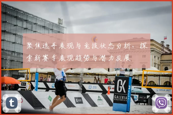 聚焦选手表现与竞技状态分析，探索新赛季表现趋势与潜力发展
