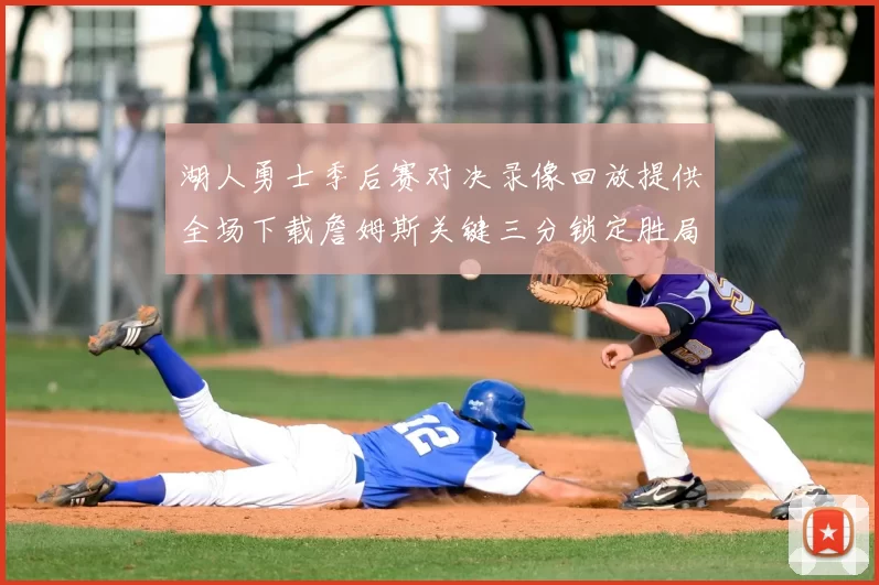 湖人勇士季后赛对决录像回放提供全场下载詹姆斯关键三分锁定胜局