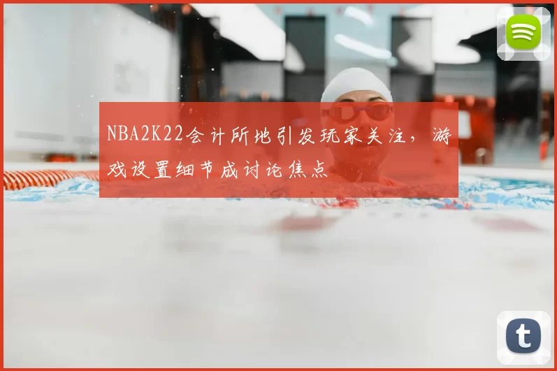 NBA2K22会计所地引发玩家关注,游戏设置细节成讨论焦点
