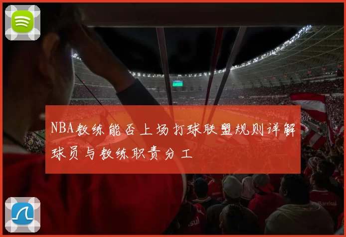 NBA教练能否上场打球联盟规则详解球员与教练职责分工