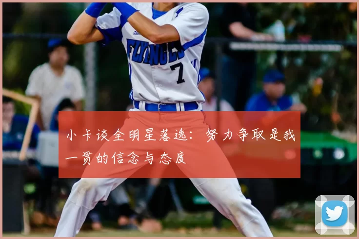 小卡谈全明星落选:努力争取是我一贯的信念与态度