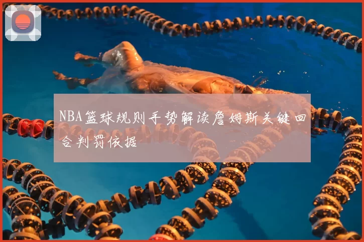 NBA篮球规则手势解读詹姆斯关键回合判罚依据