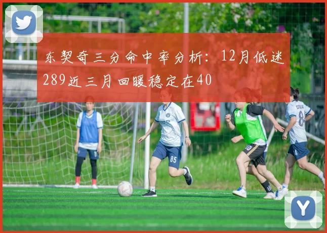 东契奇三分命中率分析:12月低迷289近三月回暖稳定在40