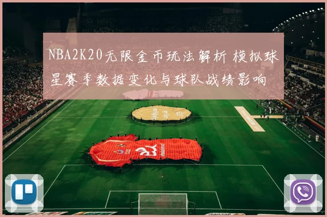 NBA2K20无限金币玩法解析 模拟球星赛季数据变化与球队战绩影响