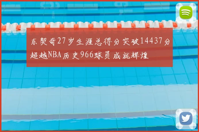 东契奇27岁生涯总得分突破14437分超越NBA历史966球员成就辉煌