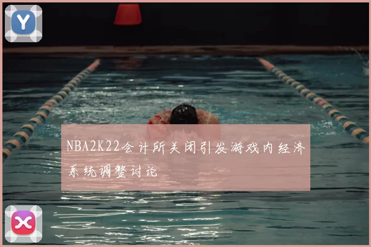 NBA2K22会计所关闭引发游戏内经济系统调整讨论