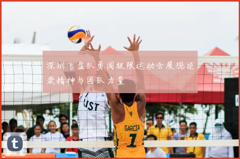 深圳飞盘队勇闯极限运动会展现逆袭精神与团队力量