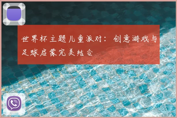 世界杯主题儿童派对:创意游戏与足球启蒙完美结合