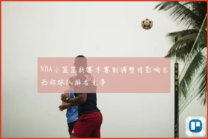 NBA小篮筐新赛季赛制调整将影响东西部球队排名竞争
