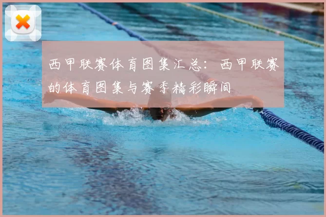 西甲联赛体育图集汇总：西甲联赛的体育图集与赛季精彩瞬间