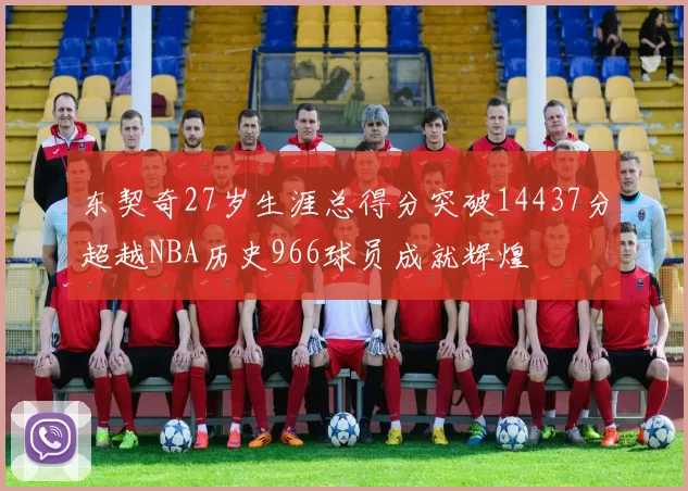 东契奇27岁生涯总得分突破14437分超越NBA历史966球员成就辉煌
