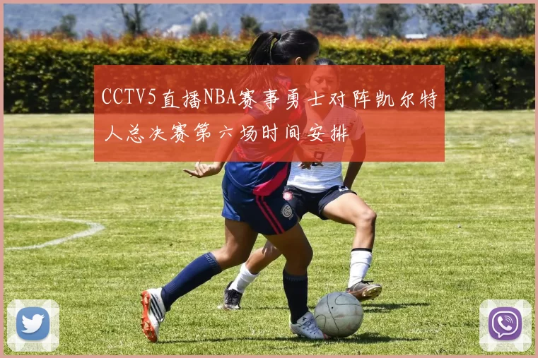 CCTV5直播NBA赛事勇士对阵凯尔特人总决赛第六场时间安排