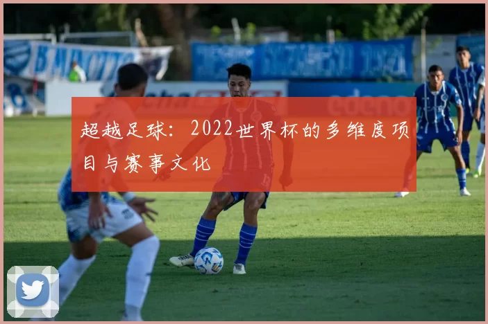 超越足球：2022世界杯的多维度项目与赛事文化