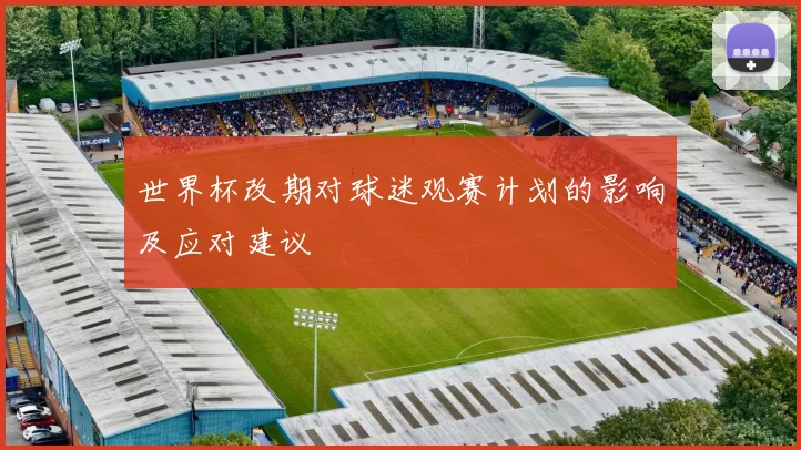 世界杯改期对球迷观赛计划的影响及应对建议
