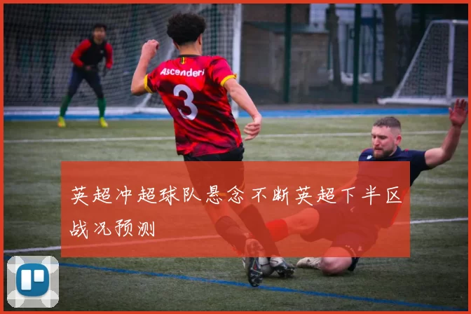 英超冲超球队悬念不断英超下半区战况预测