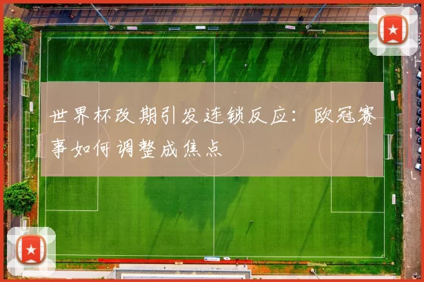 世界杯改期引发连锁反应:欧冠赛事如何调整成焦点