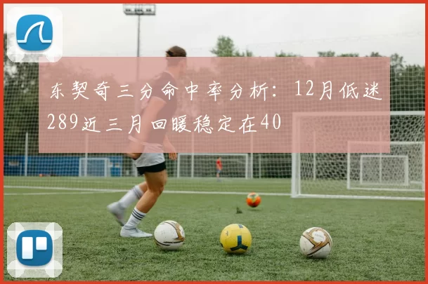 东契奇三分命中率分析:12月低迷289近三月回暖稳定在40
