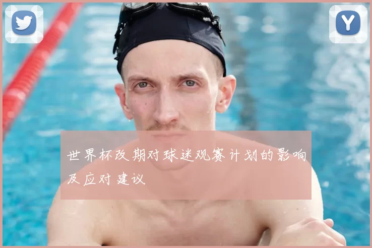 世界杯改期对球迷观赛计划的影响及应对建议