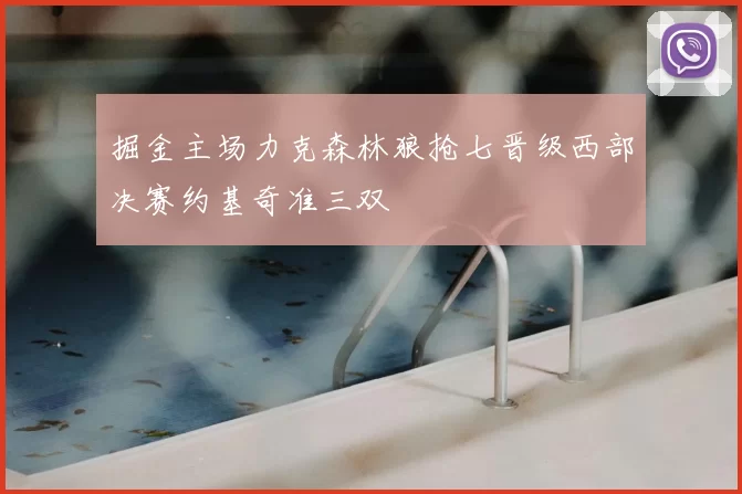 掘金主场力克森林狼抢七晋级西部决赛约基奇准三双