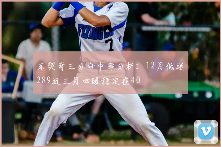 东契奇三分命中率分析:12月低迷289近三月回暖稳定在40